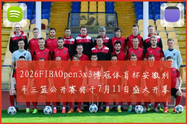2026FIBAOpen3x3博冠体育杯安徽利辛三篮公开赛将于7月11日盛大开幕