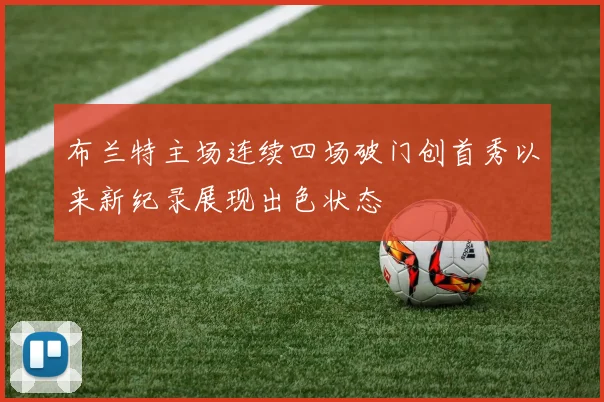 布兰特主场连续四场破门创首秀以来新纪录展现出色状态