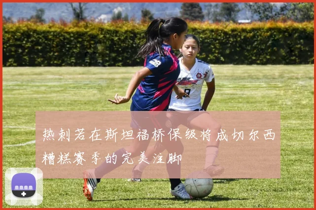 热刺若在斯坦福桥保级将成切尔西糟糕赛季的完美注脚